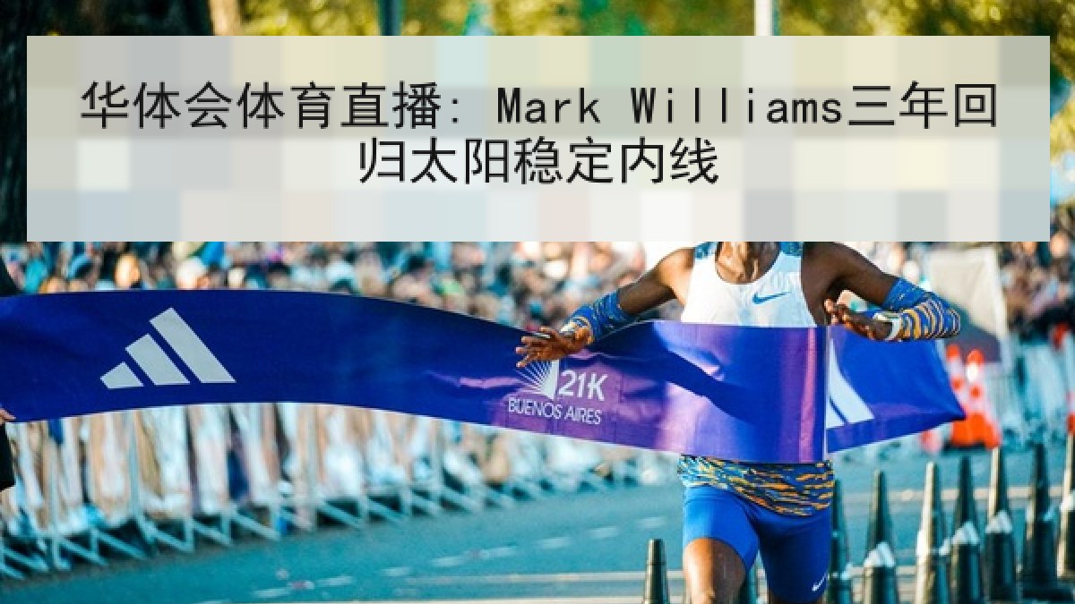 华体会体育直播: Mark Williams三年回归太阳稳定内线 华体会体育直播: Mark Williams三年回归太阳稳定内线