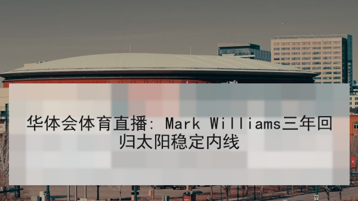 华体会体育直播: Mark Williams三年回归太阳稳定内线