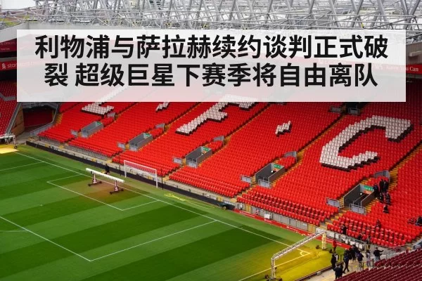 利物浦与萨拉赫续约谈判正式破裂 超级巨星下赛季将自由离队