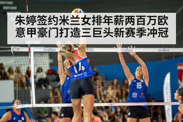 朱婷签约米兰女排年薪两百万欧意甲豪门打造三巨头新赛季冲冠