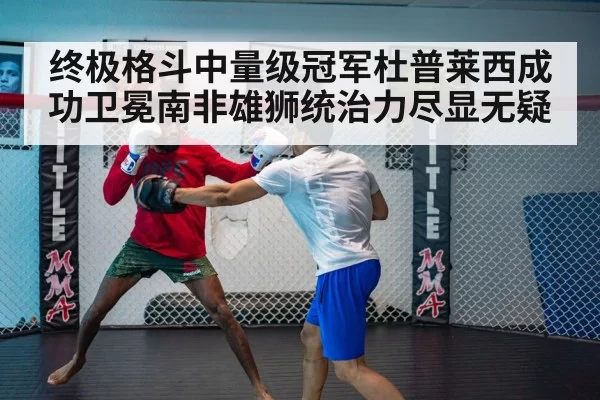 终极格斗中量级冠军杜普莱西成功卫冕南非雄狮统治力尽显无疑