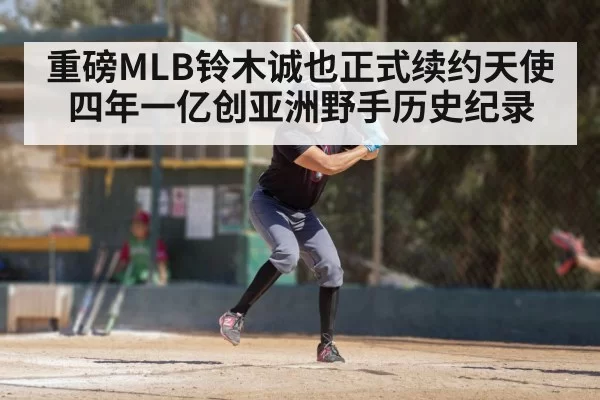 重磅MLB铃木诚也正式续约天使四年一亿创亚洲野手历史纪录