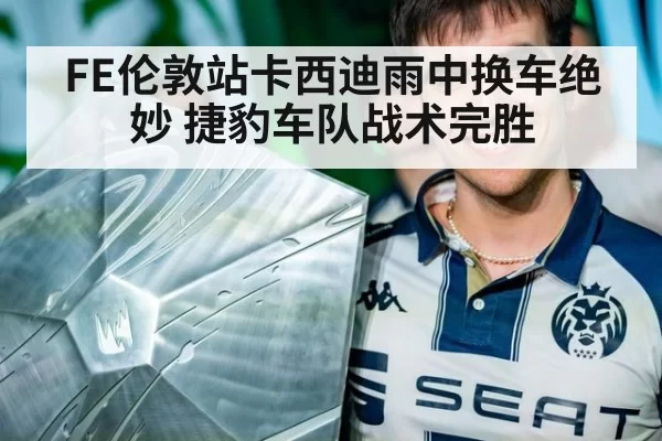 FE伦敦站卡西迪雨中换车绝妙 捷豹车队战术完胜