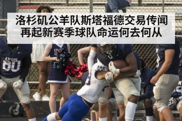 洛杉矶公羊队斯塔福德交易传闻再起新赛季球队命运何去何从