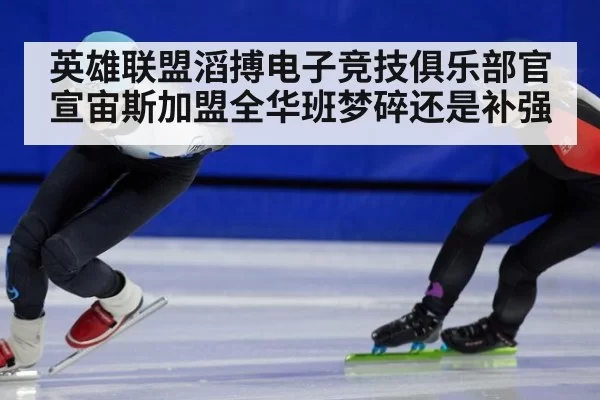 英雄联盟滔搏电子竞技俱乐部官宣宙斯加盟全华班梦碎还是补强