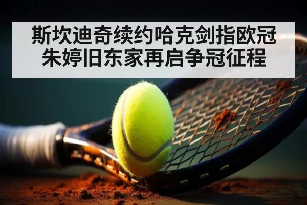 斯坎迪奇续约哈克剑指欧冠朱婷旧东家再启争冠征程
