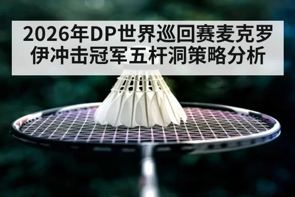 2026年DP世界巡回赛麦克罗伊冲击冠军五杆洞策略分析