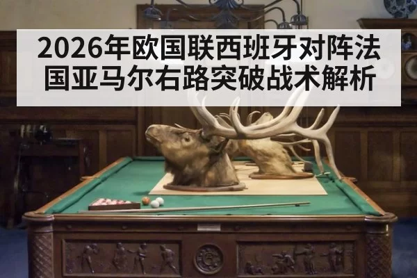 2026年欧国联西班牙对阵法国亚马尔右路突破战术解析